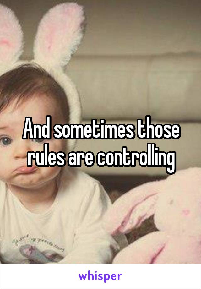 And sometimes those rules are controlling