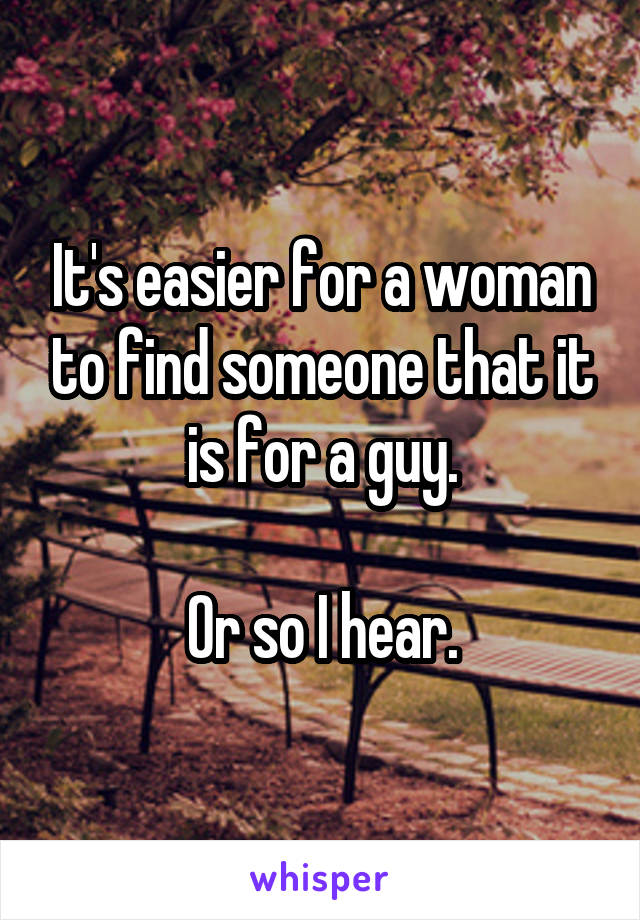 It's easier for a woman to find someone that it is for a guy.

Or so I hear.