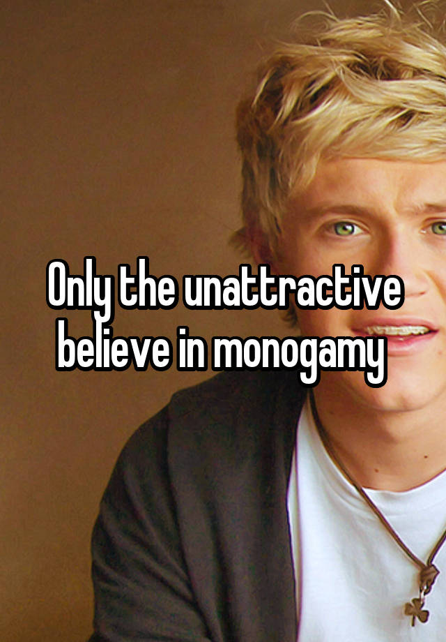 Only the unattractive believe in monogamy 