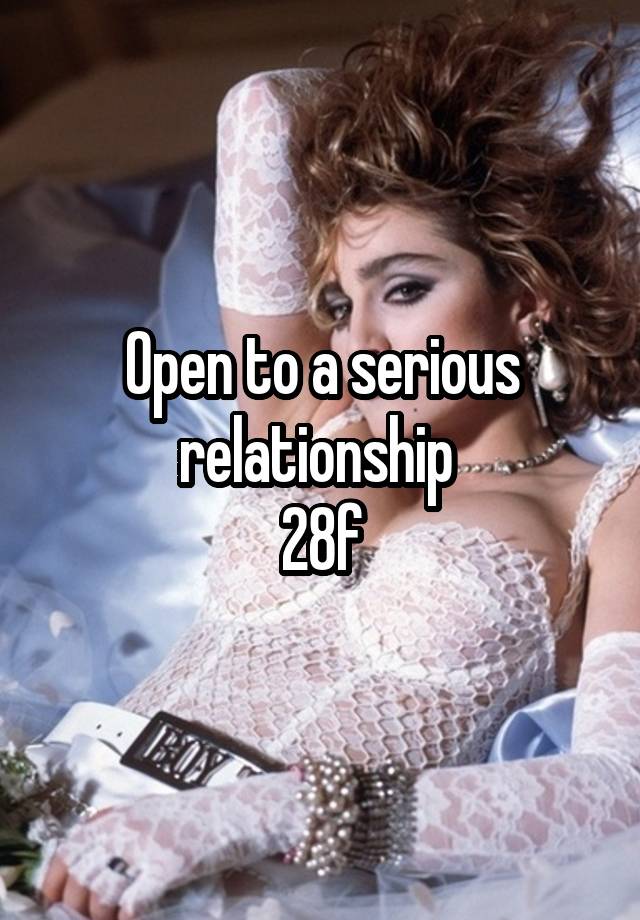 Open to a serious relationship 
28f