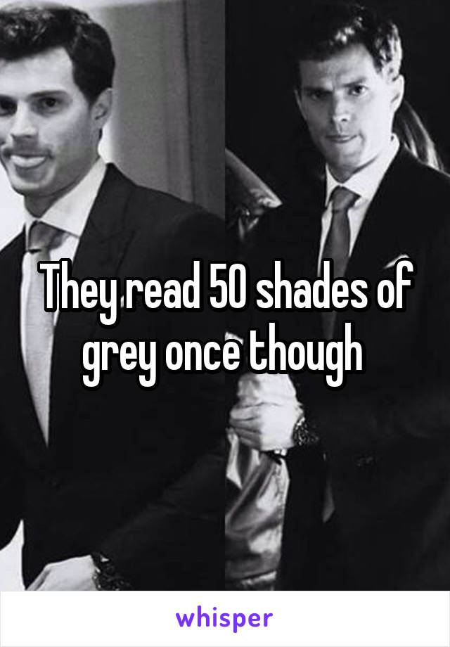 They read 50 shades of grey once though 