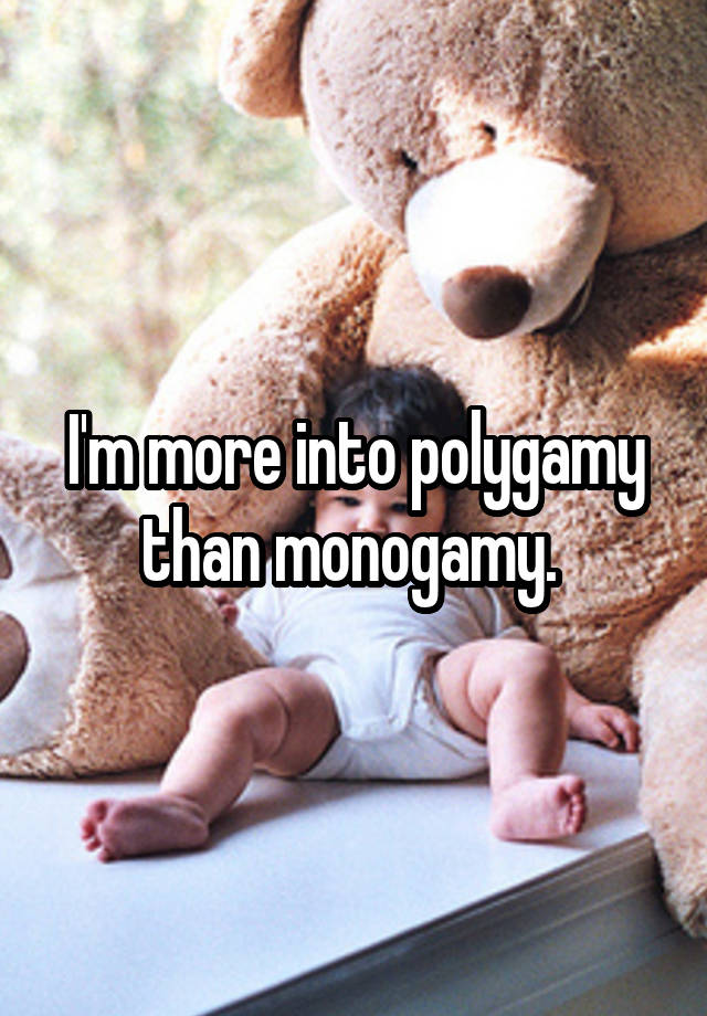 I'm more into polygamy than monogamy. 