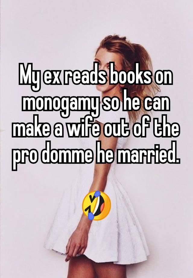 My ex reads books on monogamy so he can make a wife out of the pro domme he married.

🤣