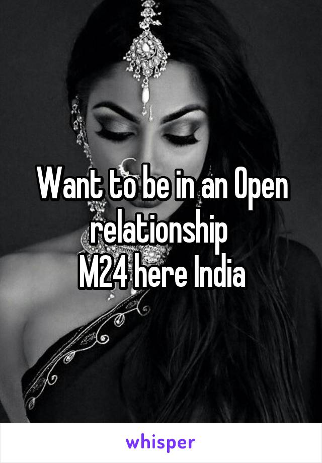 Want to be in an Open relationship 
M24 here India