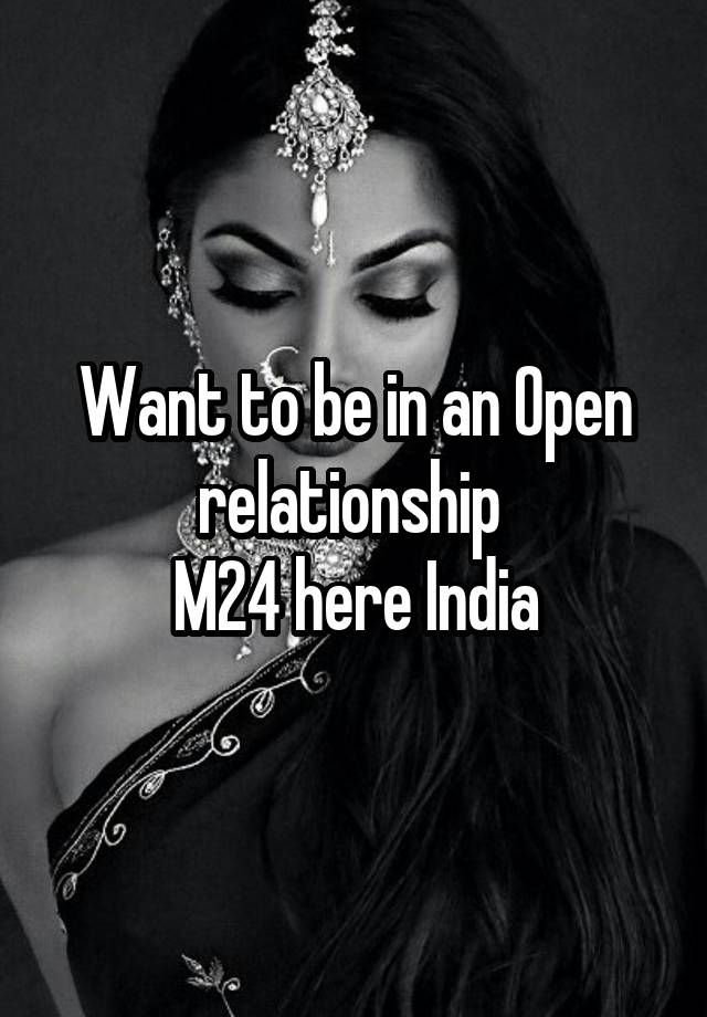 Want to be in an Open relationship 
M24 here India