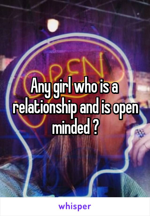 Any girl who is a  relationship and is open minded ?