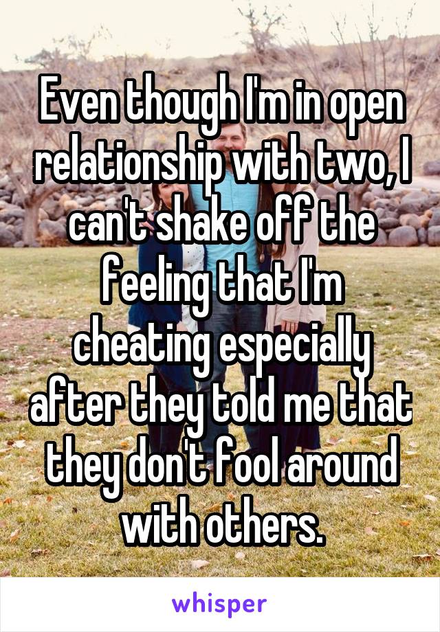 Even though I'm in open relationship with two, I can't shake off the feeling that I'm cheating especially after they told me that they don't fool around with others.