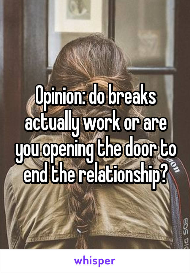 Opinion: do breaks actually work or are you opening the door to end the relationship?