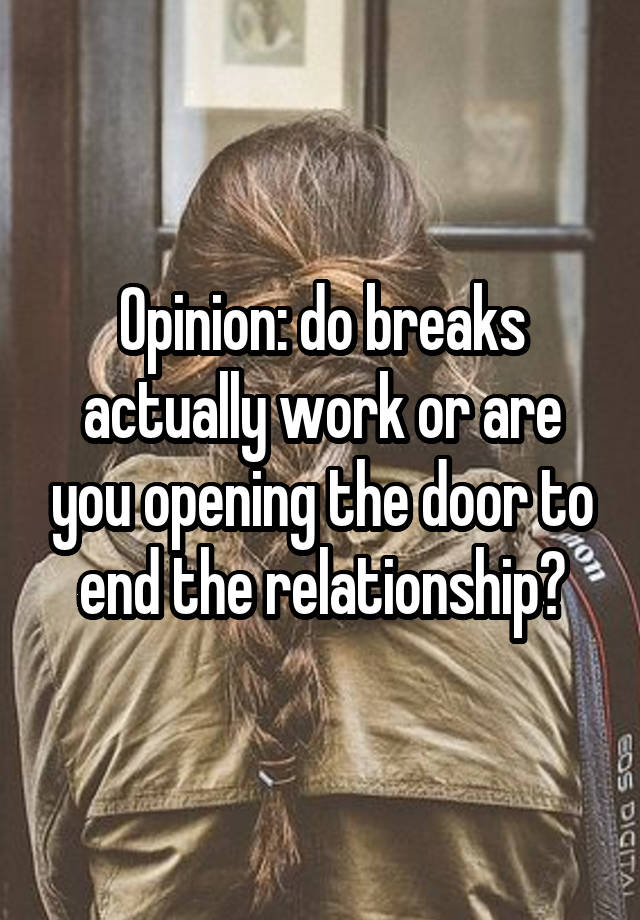 Opinion: do breaks actually work or are you opening the door to end the relationship?