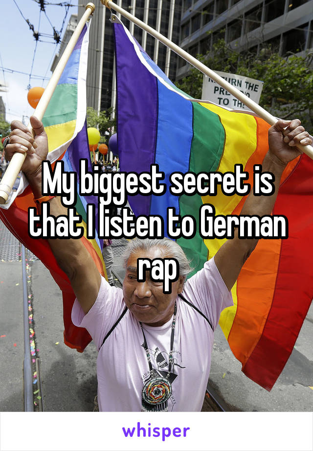 My biggest secret is that I listen to German rap