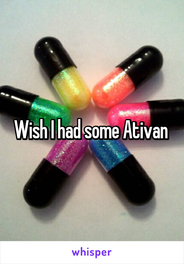 Wish I had some Ativan 