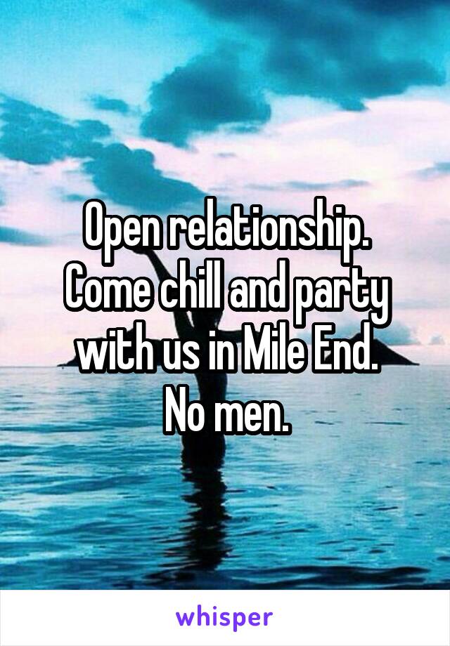 Open relationship.
Come chill and party with us in Mile End.
No men.