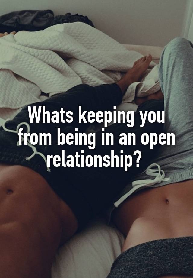 Whats keeping you from being in an open relationship? 