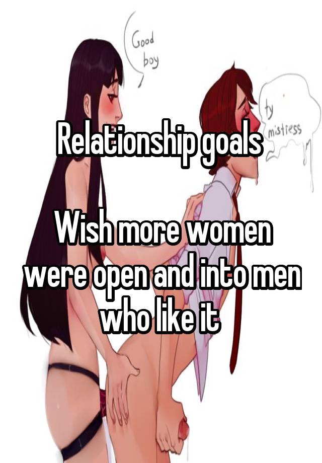 Relationship goals 

Wish more women were open and into men who like it 