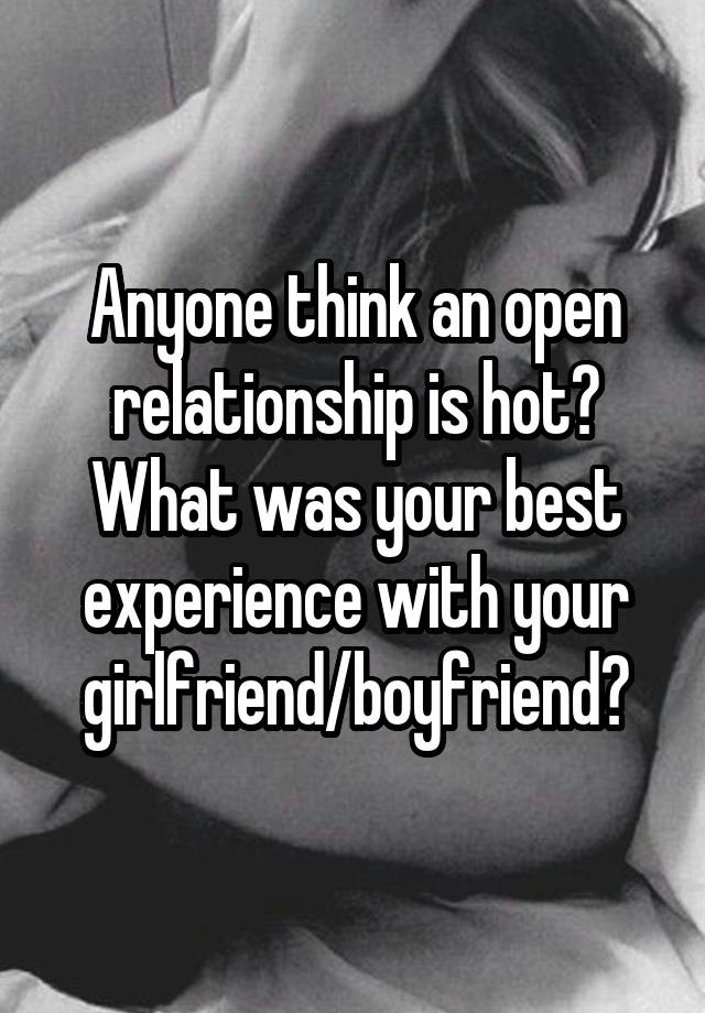 Anyone think an open relationship is hot? What was your best experience with your girlfriend/boyfriend?