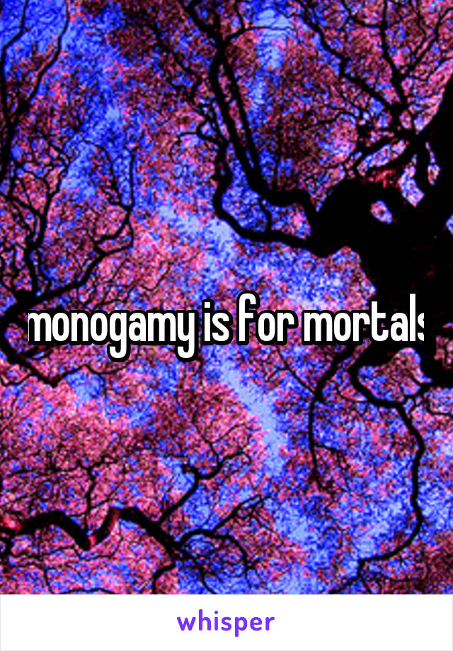 monogamy is for mortals