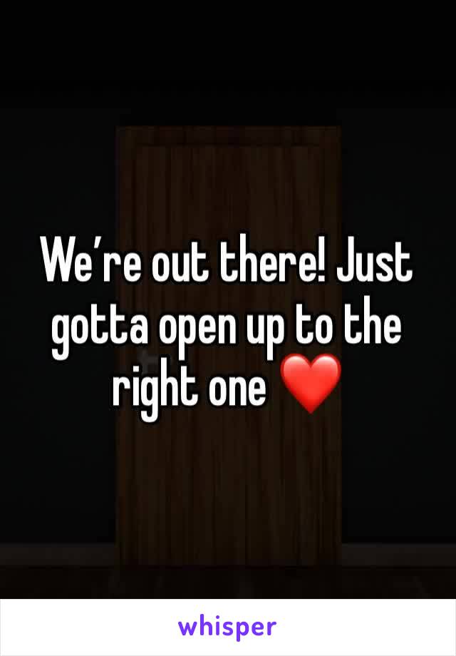 We’re out there! Just gotta open up to the right one ❤️