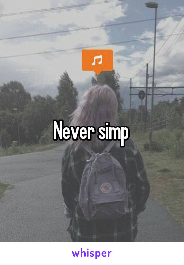 Never simp 