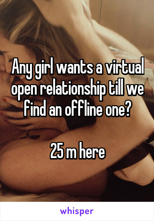 Any girl wants a virtual open relationship till we find an offline one?

25 m here