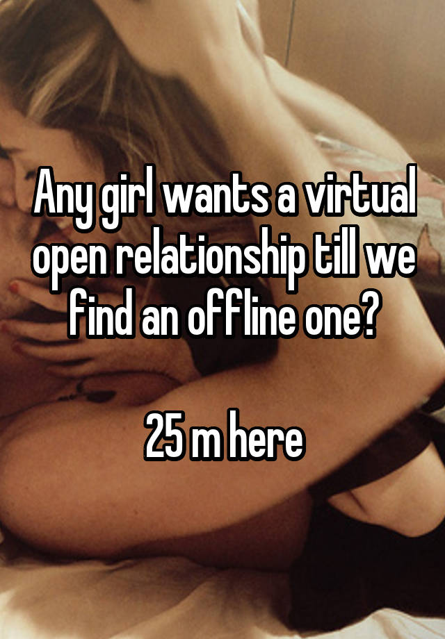 Any girl wants a virtual open relationship till we find an offline one?

25 m here