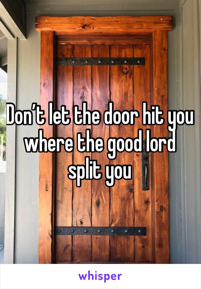 Don’t let the door hit you where the good lord split you