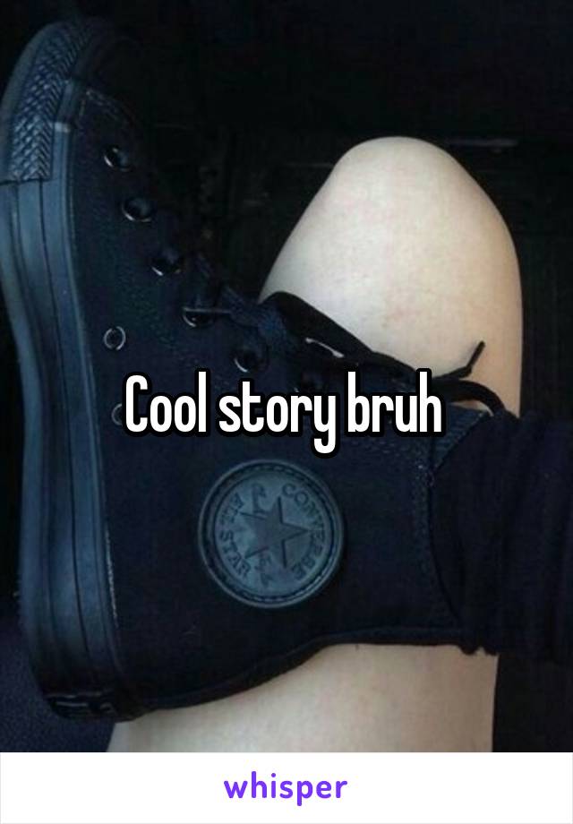 Cool story bruh 