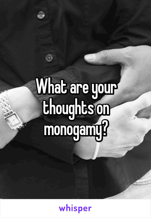 What are your thoughts on monogamy?