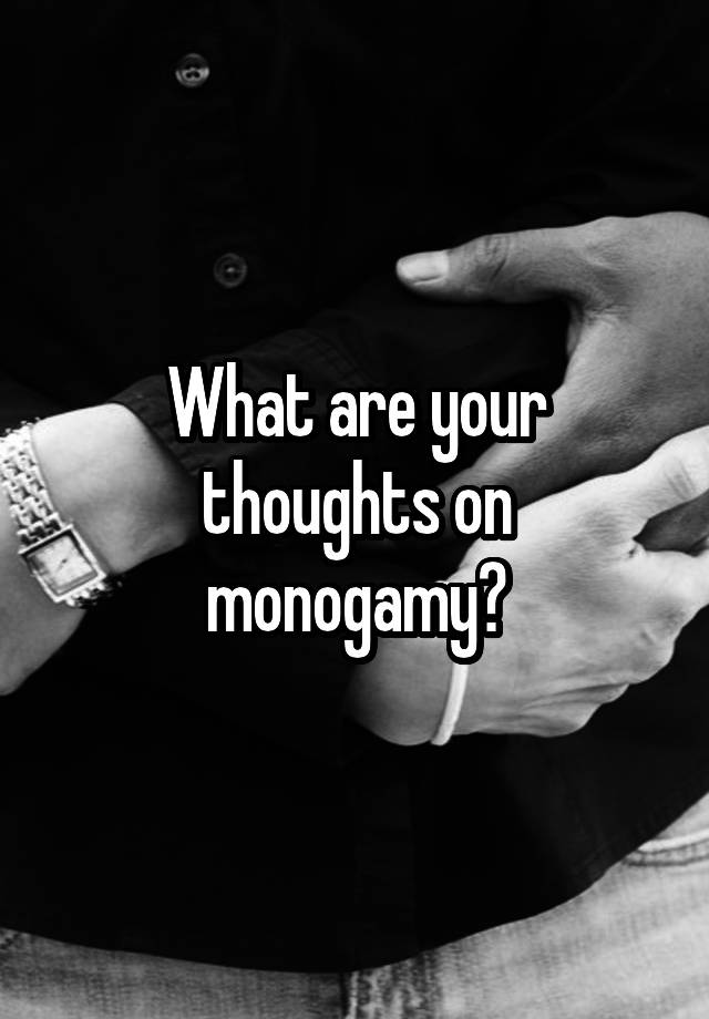 What are your thoughts on monogamy?