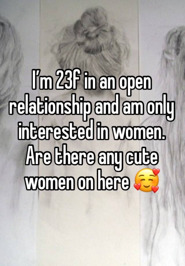 I’m 23f in an open relationship and am only interested in women. Are there any cute women on here 🥰