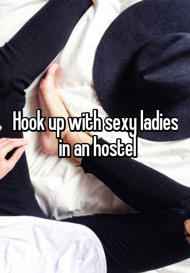 Hook up with sexy ladies  in an hostel