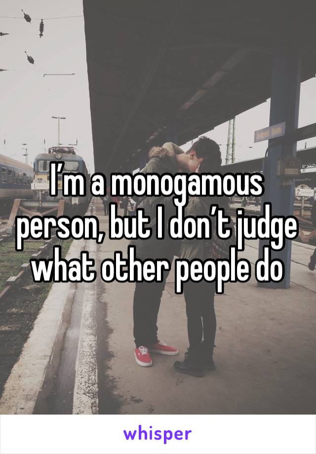 I’m a monogamous person, but I don’t judge what other people do 