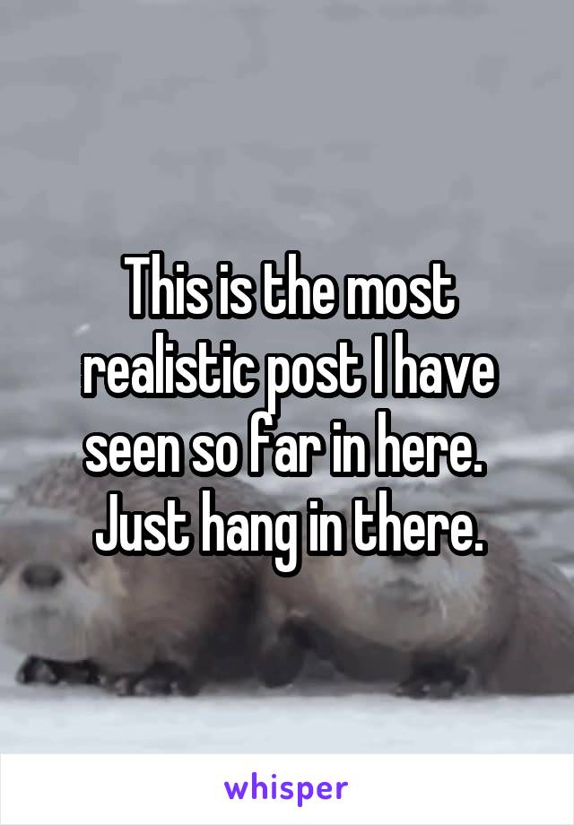 This is the most realistic post I have seen so far in here. 
Just hang in there.