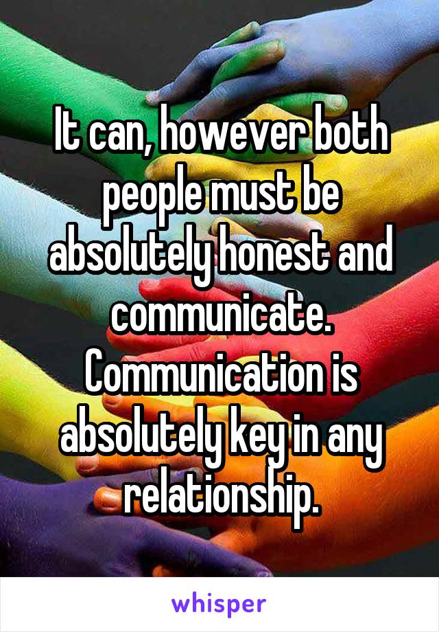 It can, however both people must be absolutely honest and communicate. Communication is absolutely key in any relationship.