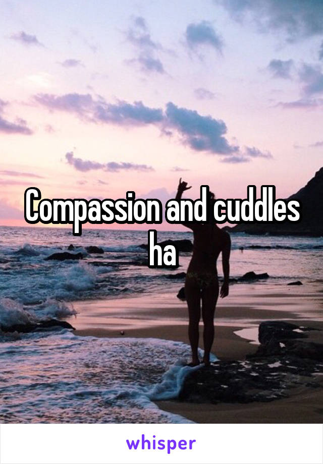 Compassion and cuddles ha