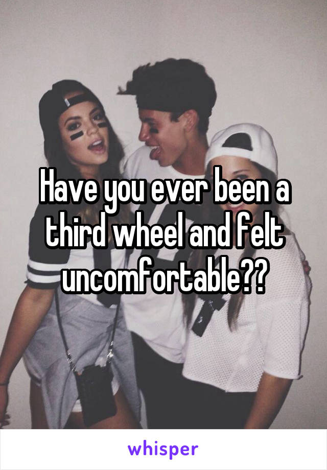 Have you ever been a third wheel and felt uncomfortable??