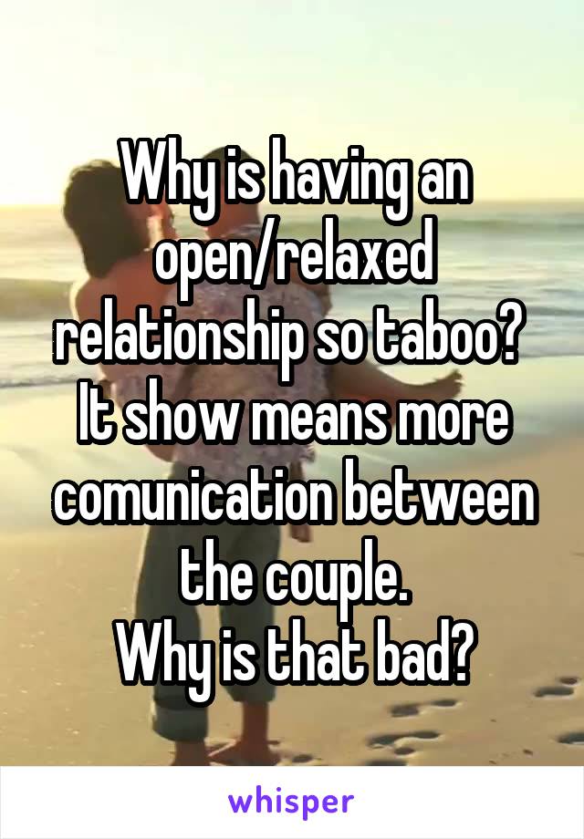 Why is having an open/relaxed relationship so taboo? 
It show means more comunication between the couple.
Why is that bad?