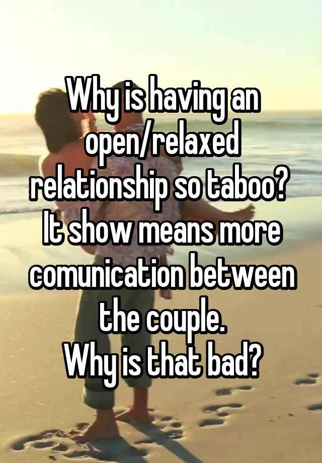 Why is having an open/relaxed relationship so taboo? 
It show means more comunication between the couple.
Why is that bad?