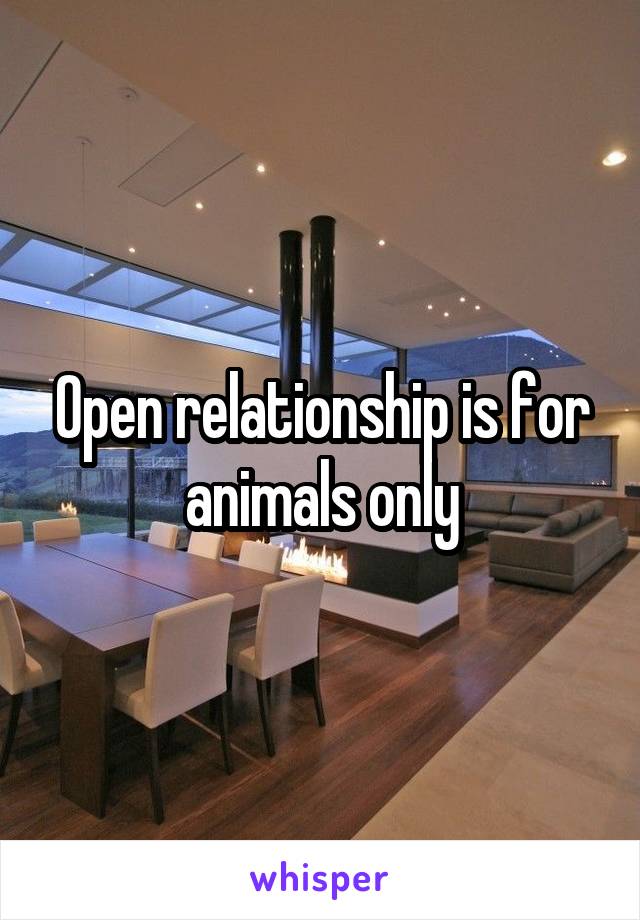 Open relationship is for animals only