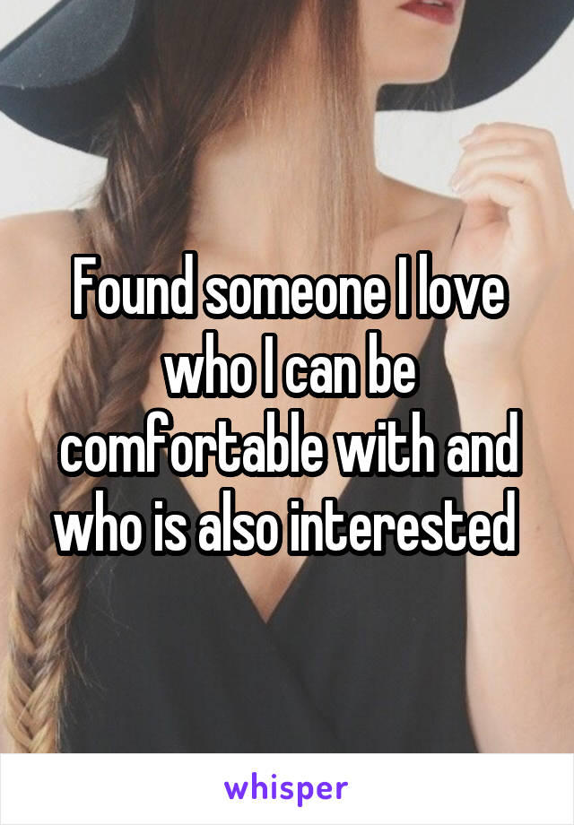 Found someone I love who I can be comfortable with and who is also interested 