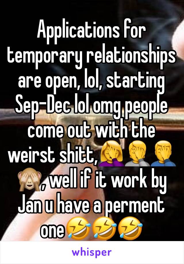 Applications for temporary relationships are open, lol, starting Sep-Dec lol omg people come out with the weirst shitt,🤦‍♀️🤦🤦‍♂️🙈, well if it work by Jan u have a perment one🤣🤣🤣