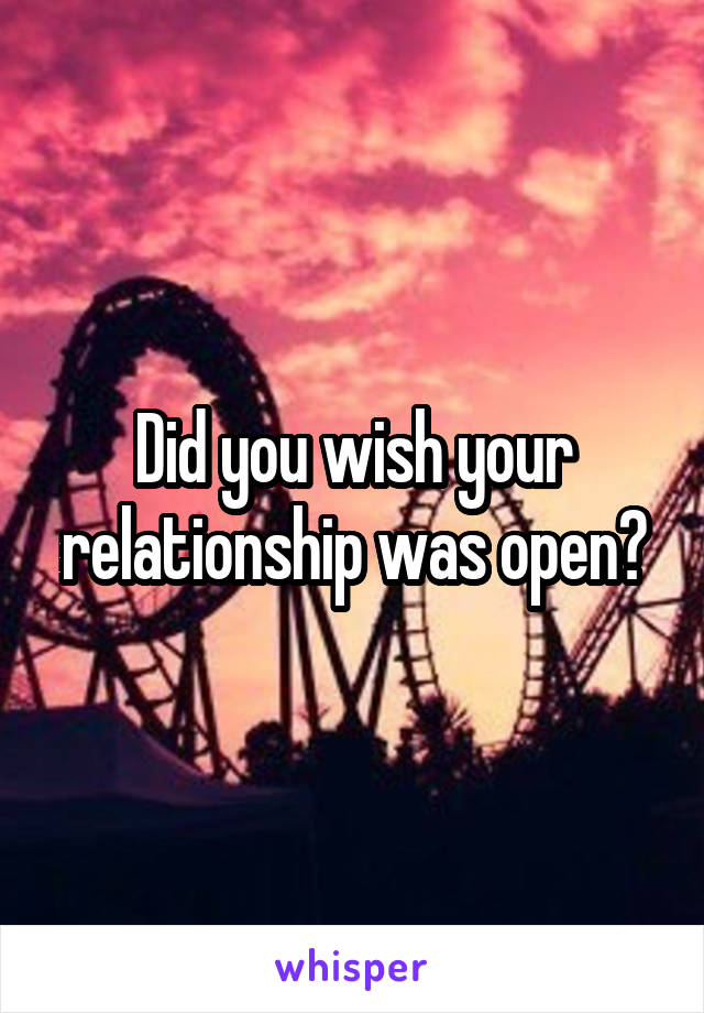 Did you wish your relationship was open?