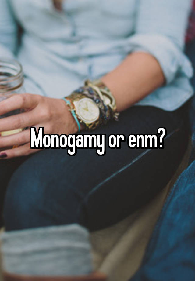 Monogamy or enm?