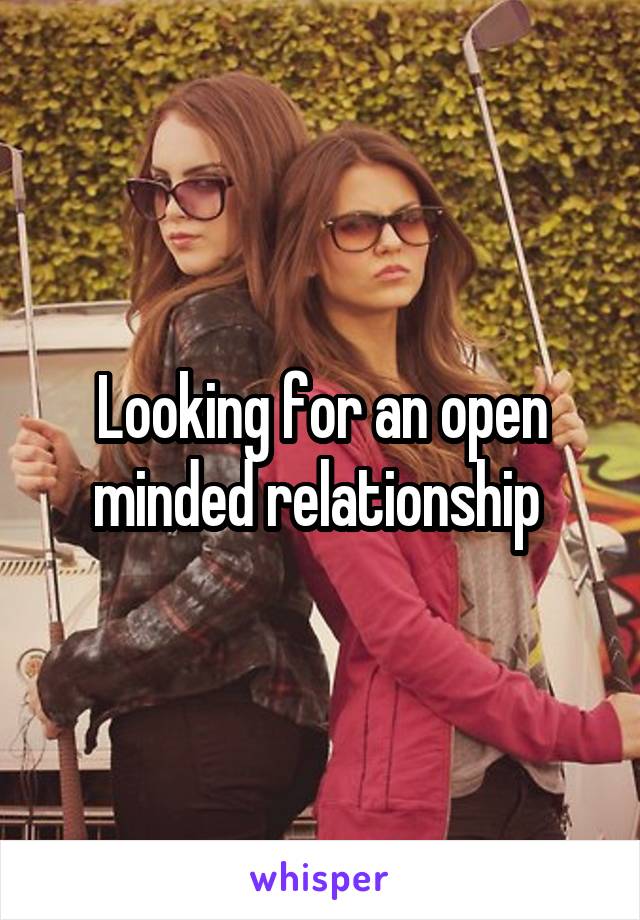 Looking for an open minded relationship 