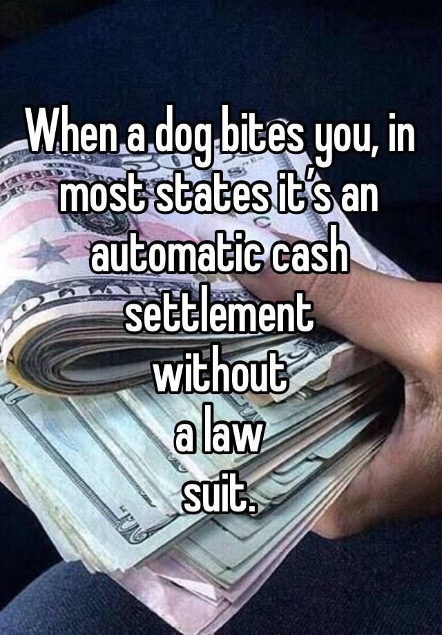 When a dog bites you, in most states it’s an automatic cash
settlement
without
a law
suit.