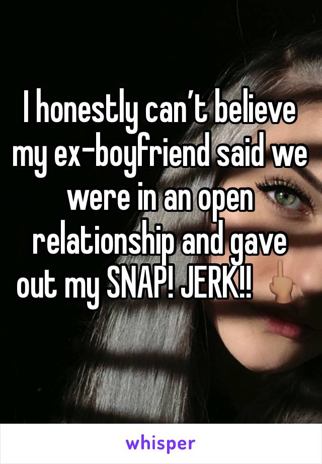 I honestly can’t believe my ex-boyfriend said we were in an open relationship and gave out my SNAP! JERK!! 🖕🏽