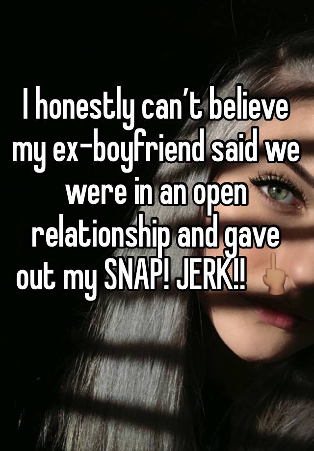 I honestly can’t believe my ex-boyfriend said we were in an open relationship and gave out my SNAP! JERK!! 🖕🏽