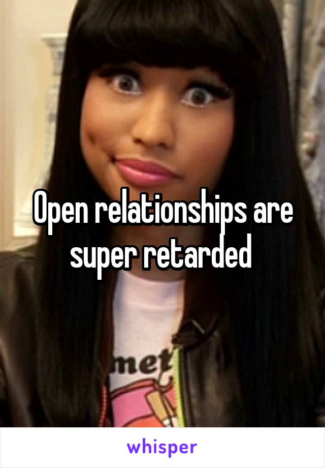 Open relationships are super retarded 