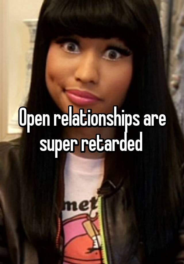 Open relationships are super retarded 