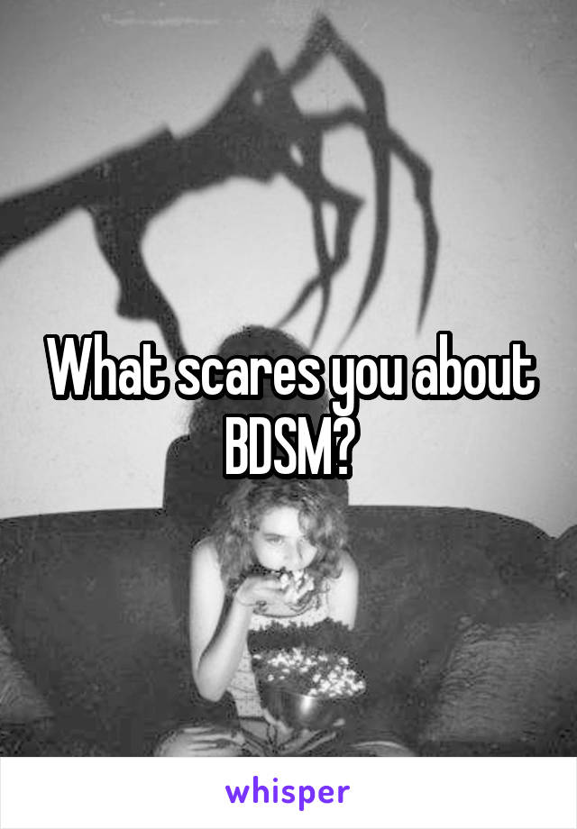 What scares you about BDSM?