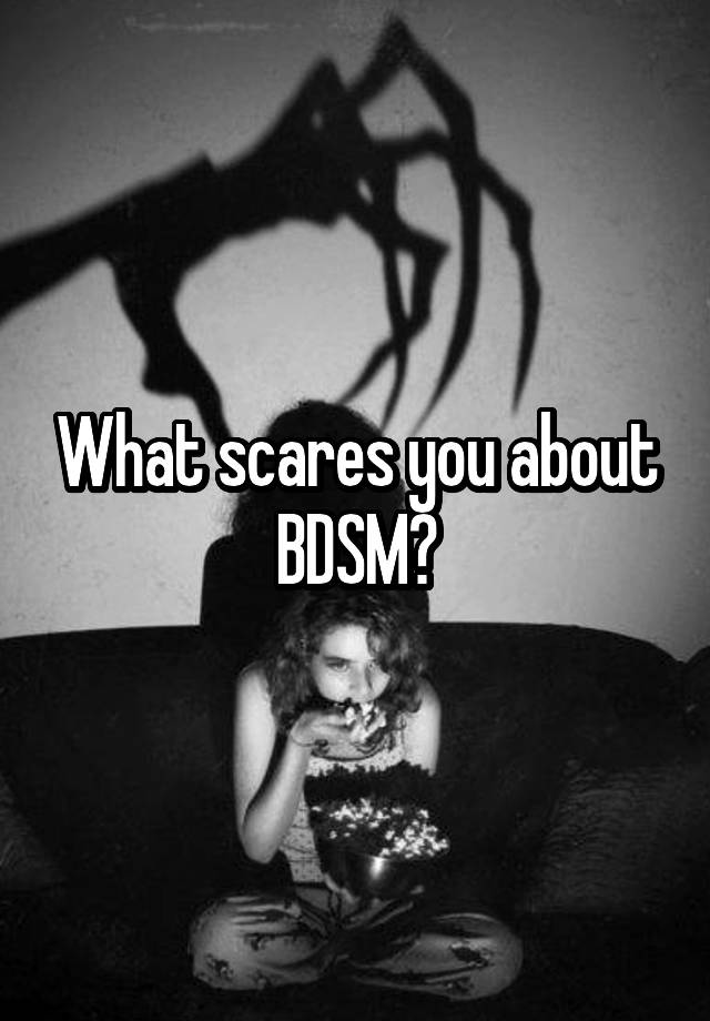 What scares you about BDSM?